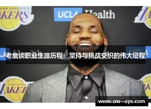 老詹谈职业生涯历程:坚持与挑战交织的伟大征程 老詹谈职业生涯历程:坚持与挑战交织的伟大征程