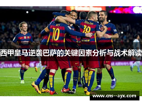 西甲皇马逆袭巴萨的关键因素分析与战术解读