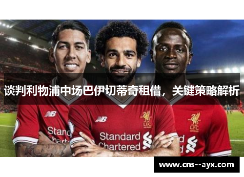 谈判利物浦中场巴伊切蒂奇租借，关键策略解析