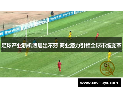 足球产业新机遇层出不穷 商业潜力引领全球市场变革