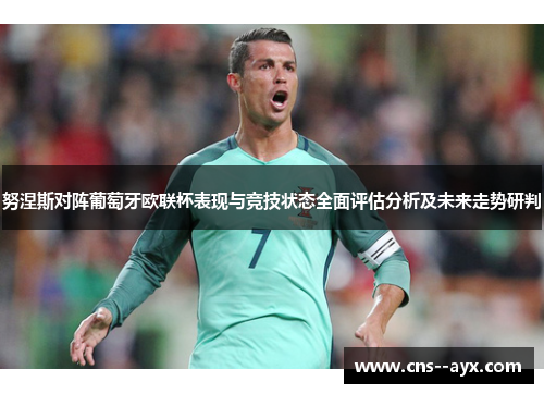努涅斯对阵葡萄牙欧联杯表现与竞技状态全面评估分析及未来走势研判
