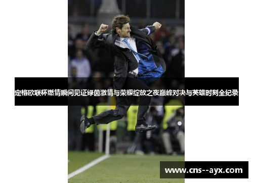 定格欧联杯燃情瞬间见证绿茵激情与荣耀绽放之夜巅峰对决与英雄时刻全纪录