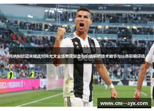 托纳利欧冠关键战对阵尤文全场表现复盘与价值解析技术细节与比赛影响评估