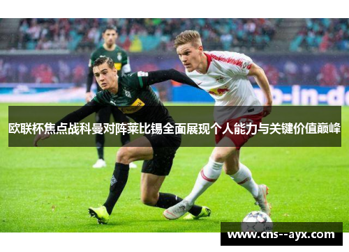 欧联杯焦点战科曼对阵莱比锡全面展现个人能力与关键价值巅峰