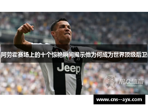 阿劳霍赛场上的十个惊艳瞬间揭示他为何成为世界顶级后卫 阿劳霍赛场上的十个惊艳瞬间揭示他为何成为世界顶级后卫