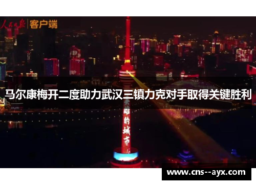马尔康梅开二度助力武汉三镇力克对手取得关键胜利