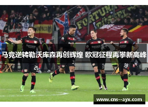 马竞逆转勒沃库森再创辉煌 欧冠征程再攀新高峰 马竞逆转勒沃库森再创辉煌 欧冠征程再攀新高峰