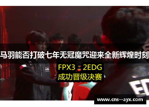 马羽能否打破七年无冠魔咒迎来全新辉煌时刻 马羽能否打破七年无冠魔咒迎来全新辉煌时刻
