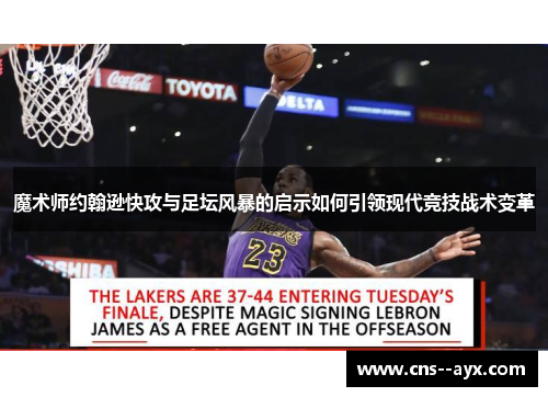 魔术师约翰逊快攻与足坛风暴的启示如何引领现代竞技战术变革 魔术师约翰逊快攻与足坛风暴的启示如何引领现代竞技战术变革
