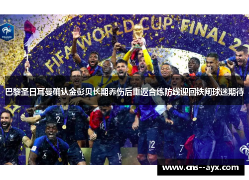 巴黎圣日耳曼确认金彭贝长期养伤后重返合练防线迎回铁闸球迷期待 巴黎圣日耳曼确认金彭贝长期养伤后重返合练防线迎回铁闸球迷期待