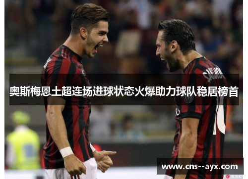 奥斯梅恩土超连场进球状态火爆助力球队稳居榜首