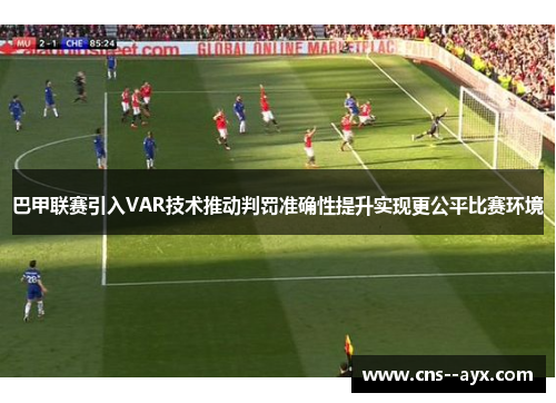巴甲联赛引入VAR技术推动判罚准确性提升实现更公平比赛环境