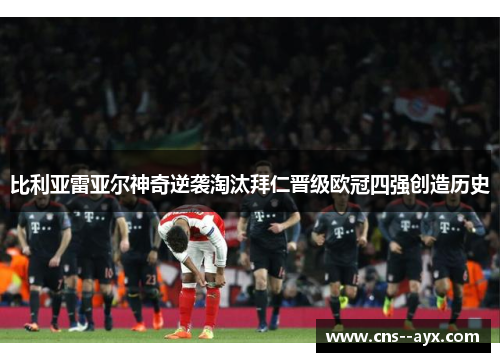 比利亚雷亚尔神奇逆袭淘汰拜仁晋级欧冠四强创造历史