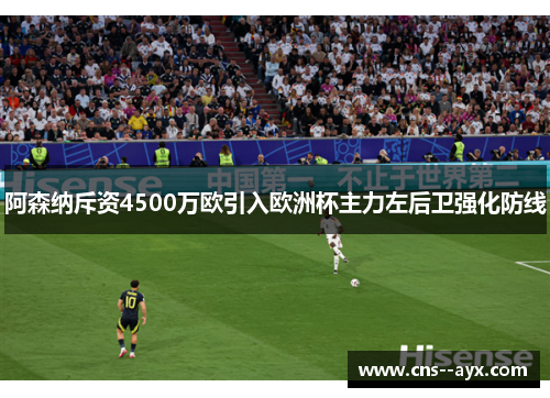 阿森纳斥资4500万欧引入欧洲杯主力左后卫强化防线