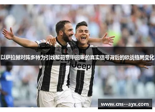 以萨拉赫对阵多特为引线解码意甲回暖的真实信号背后的欧战格局变化