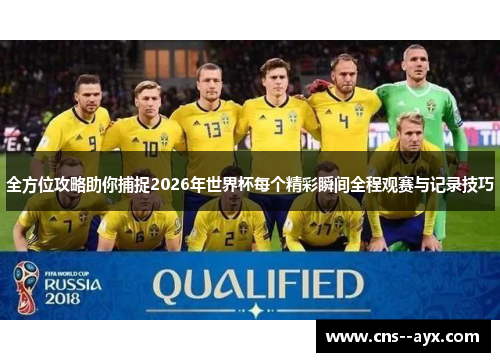 全方位攻略助你捕捉2026年世界杯每个精彩瞬间全程观赛与记录技巧