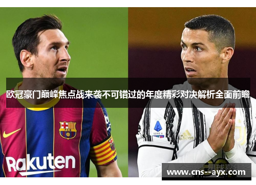 欧冠豪门巅峰焦点战来袭不可错过的年度精彩对决解析全面前瞻