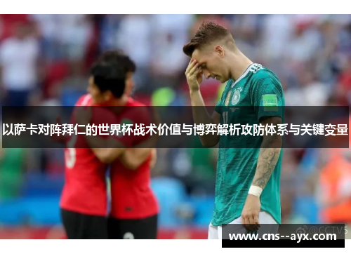 以萨卡对阵拜仁的世界杯战术价值与博弈解析攻防体系与关键变量