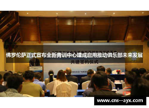 佛罗伦萨正式宣布全新青训中心建成启用推动俱乐部未来发展