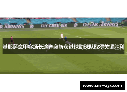 基耶萨意甲客场长途奔袭斩获进球助球队取得关键胜利