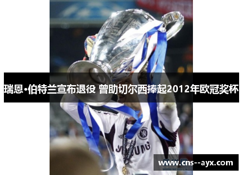 瑞恩·伯特兰宣布退役 曾助切尔西捧起2012年欧冠奖杯 瑞恩·伯特兰宣布退役 曾助切尔西捧起2012年欧冠奖杯