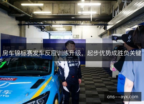 房车锦标赛发车反应训练升级，起步优势成胜负关键
