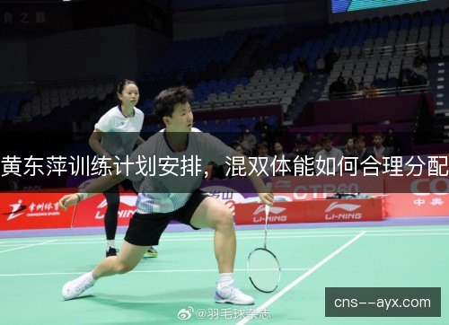 黄东萍训练计划安排,混双体能如何合理分配 黄东萍训练计划安排,混双体能如何合理分配